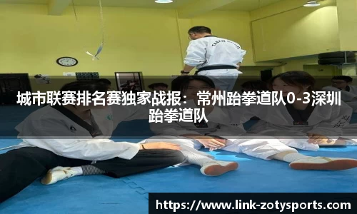 城市联赛排名赛独家战报：常州跆拳道队0-3深圳跆拳道队